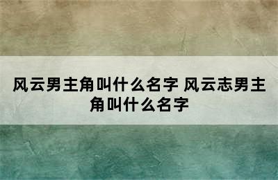 风云男主角叫什么名字 风云志男主角叫什么名字